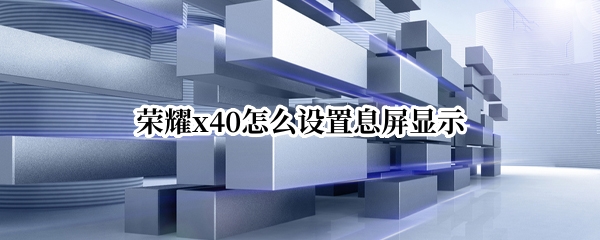 荣耀x40怎么设置息屏显示 荣耀x40怎么设置息屏显示