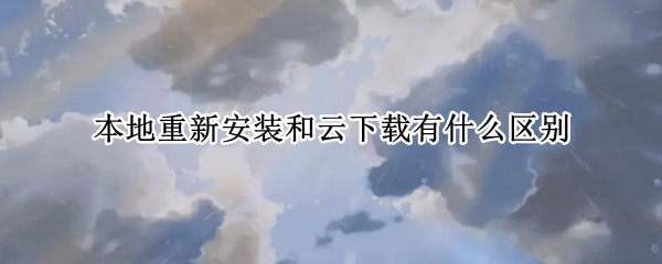 本地重新安装和云下载有什么区别 重新安装windows云下载和本地重新安装的区别