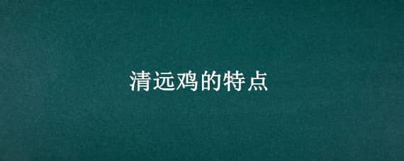 清远鸡的特点 清远鸡的特点文案