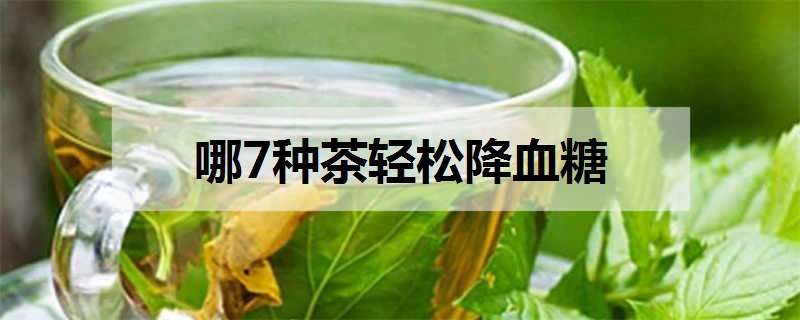 哪7种茶轻松降血糖