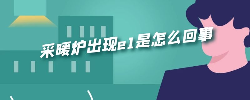 采暖炉出现e1是怎么回事