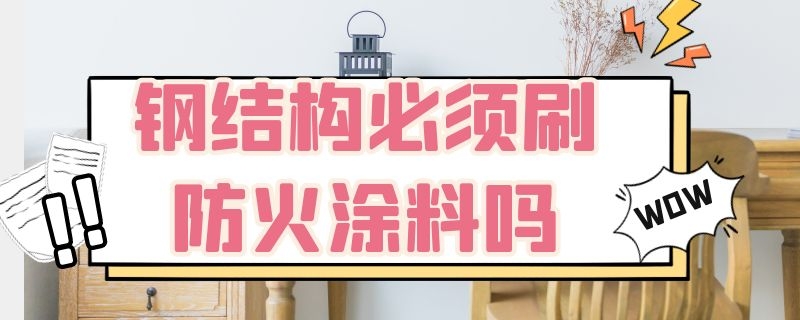 钢结构必须刷防火涂料吗 钢结构哪些构件需要刷防火涂料