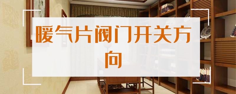 暖气片阀门开关方向 暖气片阀门开关方向os