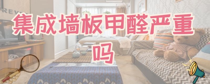 集成墙板甲醛严重吗 集成墙板甲醛严重吗 塑料