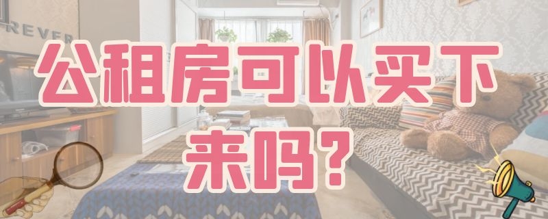 公租房可以买下来吗?（上海公租房可以买下来吗?）
