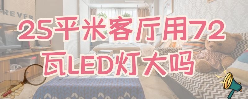 25平米客厅用72瓦LED灯大吗 72瓦的led灯适合多大房间