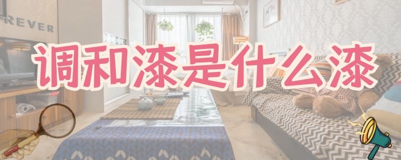 调和漆是什么漆（调和漆是什么漆用什么稀释）