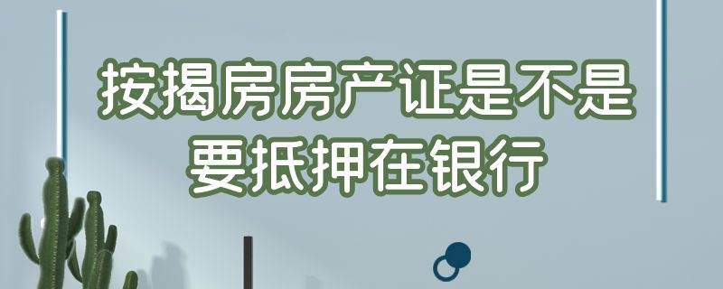 按揭房房产证是不是要抵押在银行 按揭房房产证是不是要抵押在银行办理