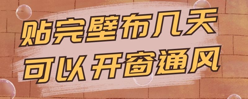 贴完壁布几天可以开窗通风 贴完壁布几天可以开窗通风冬天