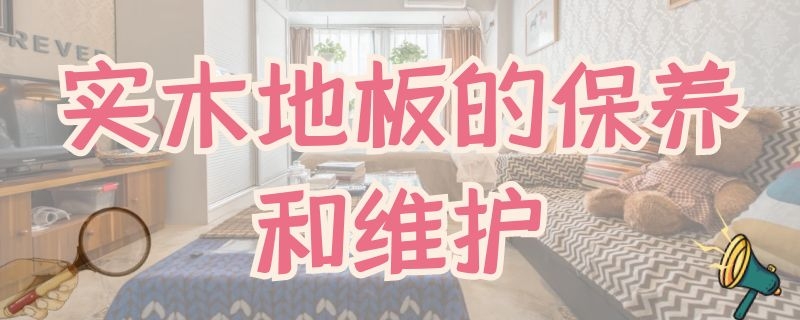 实木地板的保养和维护 实木地板的保养和维护视频