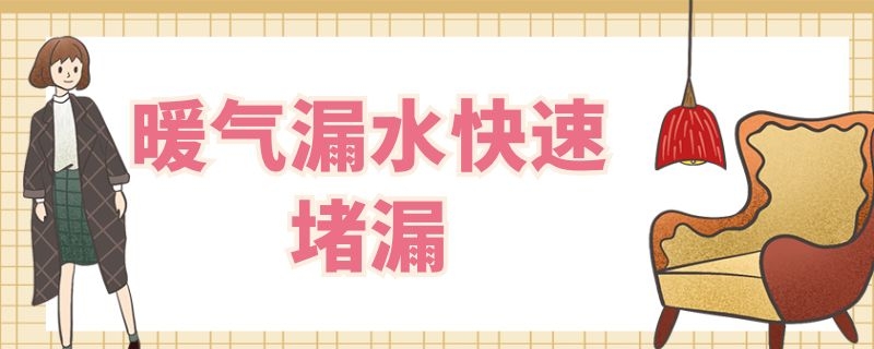 暖气漏水快速堵漏 暖气漏水快速堵漏方法