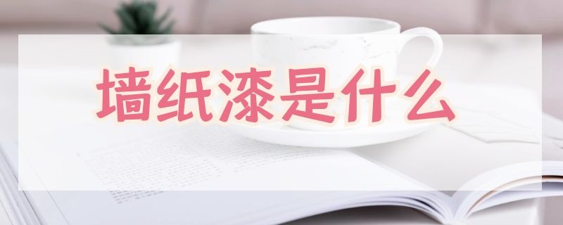 墙纸漆是什么 墙纸和墙漆