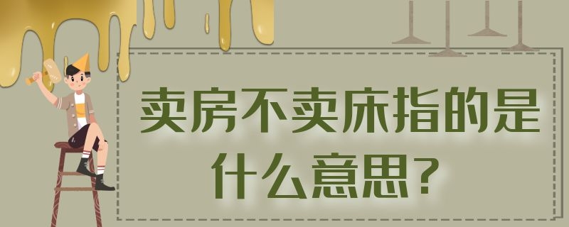 卖房不卖床指的是什么意思?卖田卖了房是啥意思 卖房不卖床指的是什么意思?