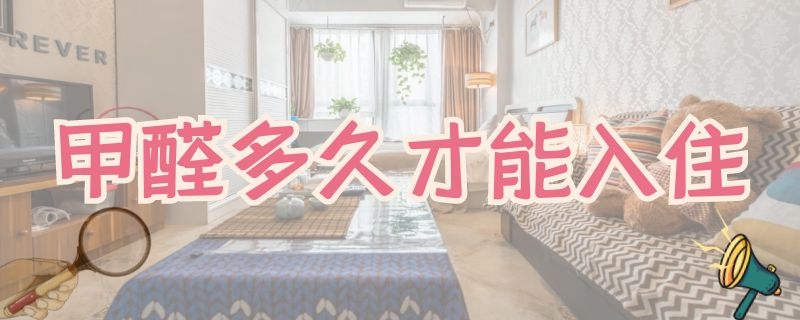 甲醛多久才能入住 家具甲醛多久才能入住