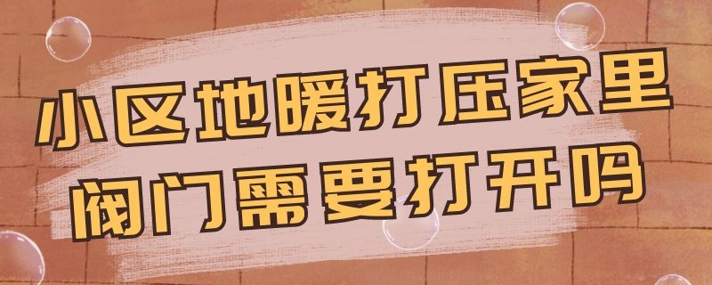 地暖阀门开关视频教程 小区地暖打压家里阀门需要打开吗