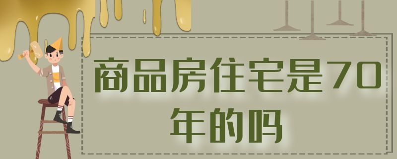 商品房住宅是70年的吗 商品房住宅是70年的吗怎么算