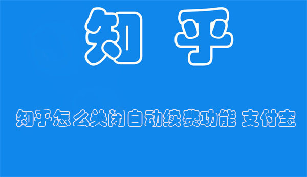 知乎怎么关闭自动续费功能 支付宝