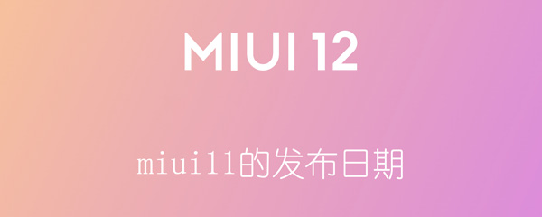 miui11的发布日期 miui12的发布日期?