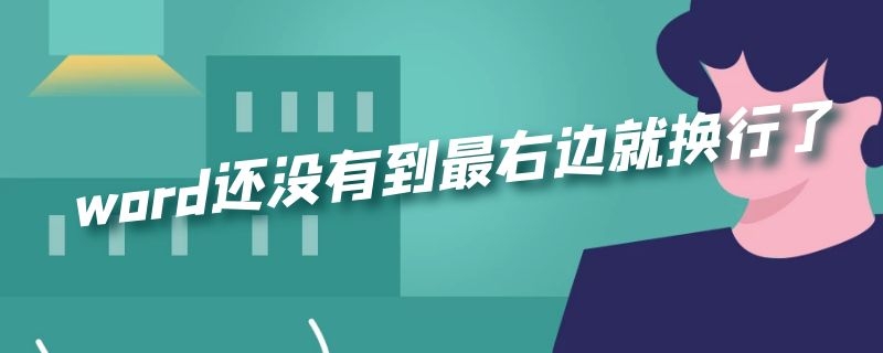 word还没有到最右边就换行了不是缩进问题 word还没有到最右边就换行了