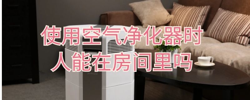 空气净化器放房间有用吗 使用空气净化器时人能在房间里吗