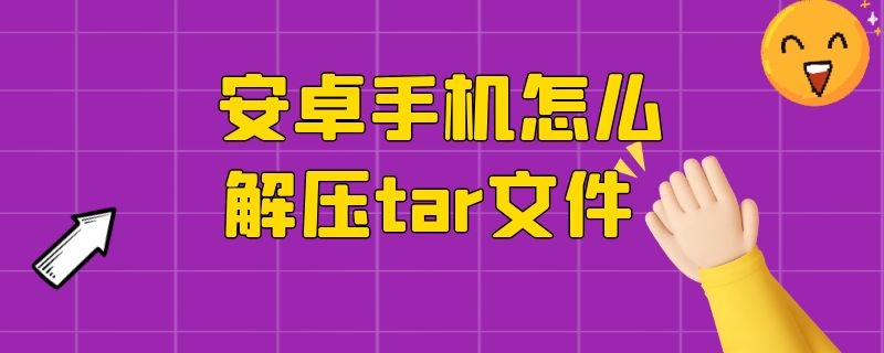 安卓手机如何解压tar 安卓手机怎么解压tar文件