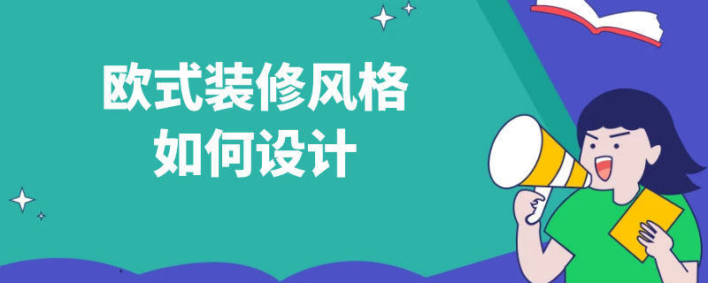 欧式装修风格如何设计 欧式装修风格如何设计图片