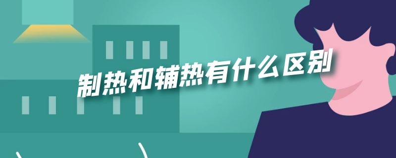 制热和辅热有什么区别 制热和辅热有什么区别呢