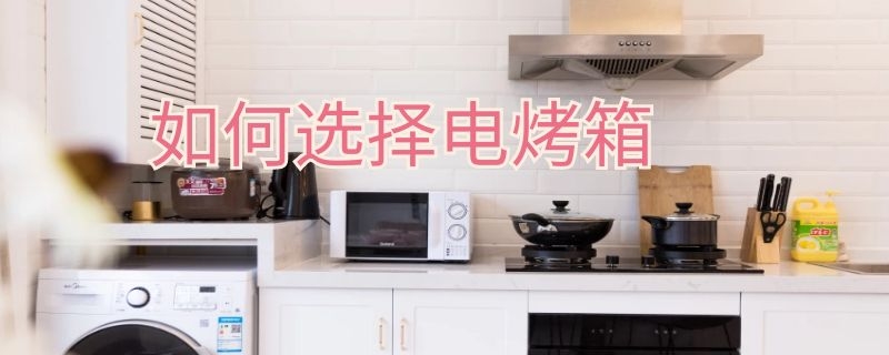 如何选择电烤箱 如何选择电烤箱的功能