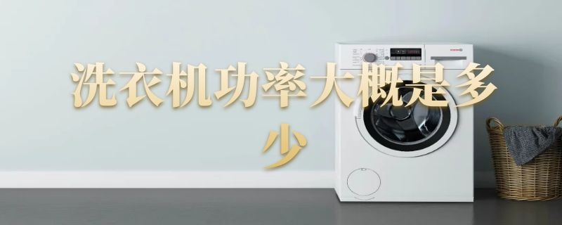 洗衣机功率大概是多少千瓦 洗衣机功率大概是多少