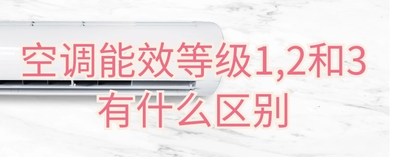 空调能效等级1,2和3有什么区别 空调能效等级3是什么意思