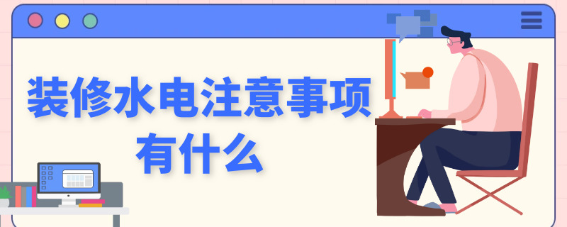 装修水电注意事项有什么 装修水电的注意事项