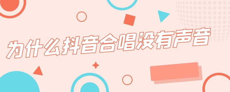 为什么抖音合唱没有声音 为什么抖音合唱没有声音?