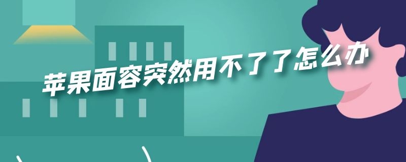 苹果面容突然用不了了怎么办 苹果面容突然不能用了怎么办