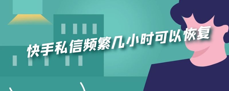 快手私信频繁几小时可以恢复 快手私信频繁几小时可以恢复聊天记录