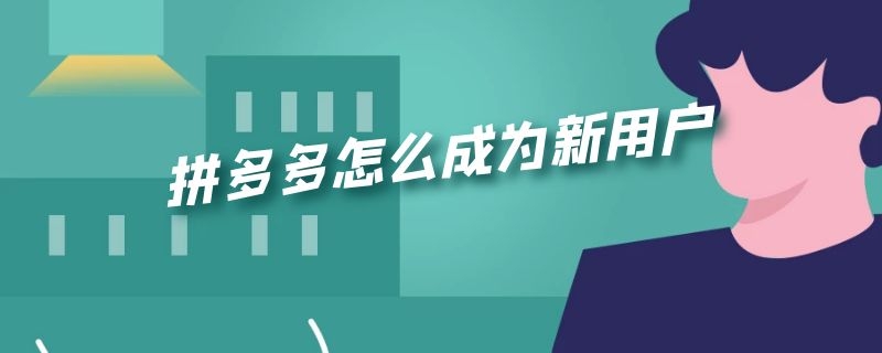 拼多多怎么成为新用户 拼多多怎么能成为新用户