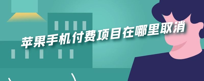 苹果手机付费项目在哪里取消 苹果手机付费项目在哪里取消啊