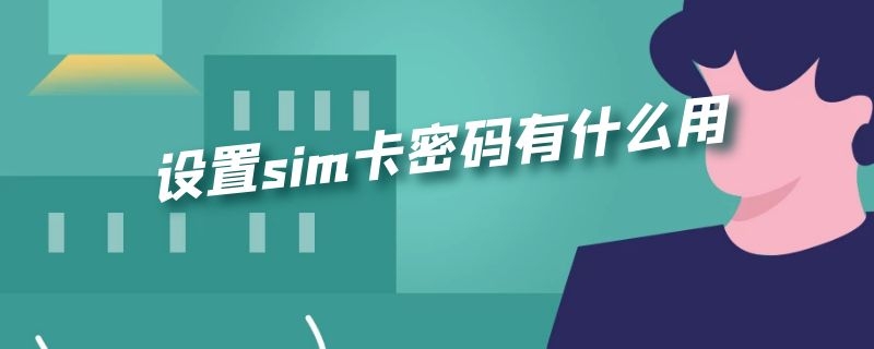 设置sim卡密码有什么用途 设置sim卡密码有什么用