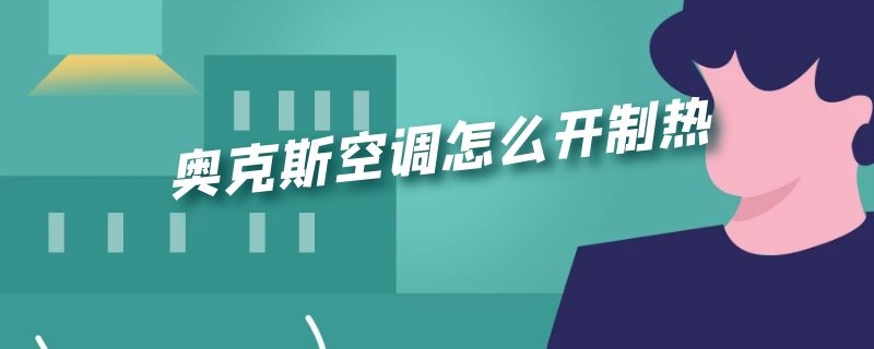 奥克斯空调怎么开制热模式暖和 奥克斯空调怎么开制热