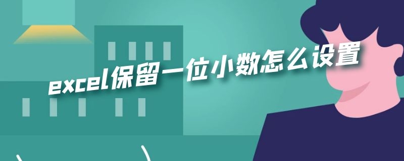 excel保留一位小数怎么设置函数 excel保留一位小数怎么设置