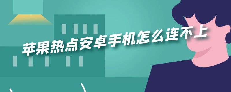 苹果热点安卓手机怎么连不上（苹果手机热点安卓手机怎么连不上）