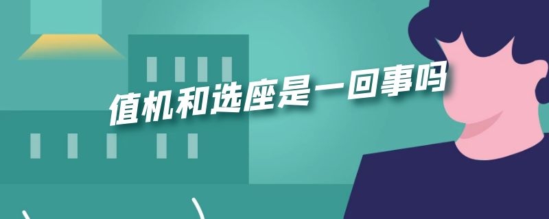 选座了是不是就是值机 值机和选座是一回事吗