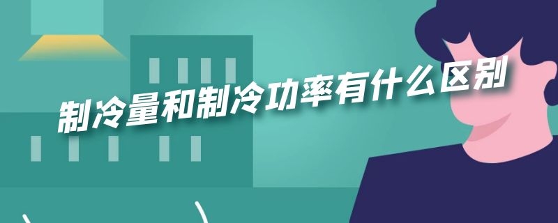 制冷量和制冷功率有什么区别 制冷量和制冷功率有什么区别呢