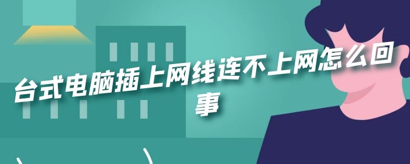 台式电脑插上网线连不上网怎么回事 台式电脑插上网线连不上网怎么回事呢