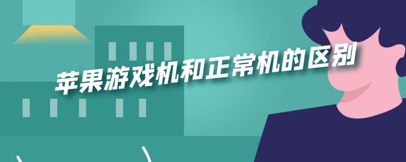 苹果游戏机和正常机的区别是什么 苹果游戏机和正常机的区别