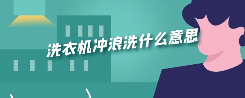 洗衣机冲浪洗什么意思 洗衣机冲浪洗什么意思视频