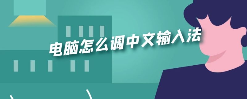 电脑怎么调中文输入法 电脑怎么调中文输入法切换