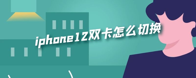 iPhone12双卡怎么切换5G iphone12双卡怎么切换