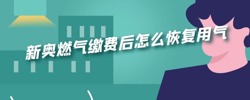 新奥燃气缴费后怎么恢复用气 新奥燃气缴费后怎么恢复用气无卡