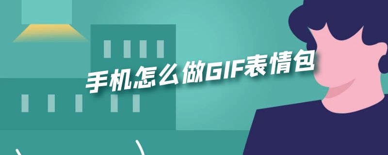 手机怎么做gif表情包动态图 手机怎么做GIF表情包