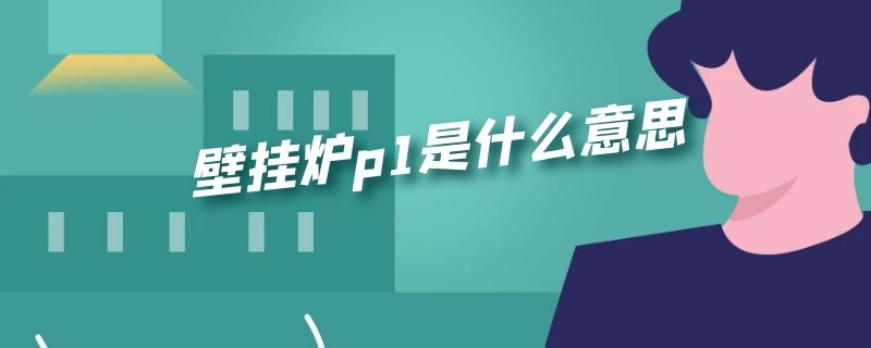 壁挂炉p1是什么意思 壁挂炉P1